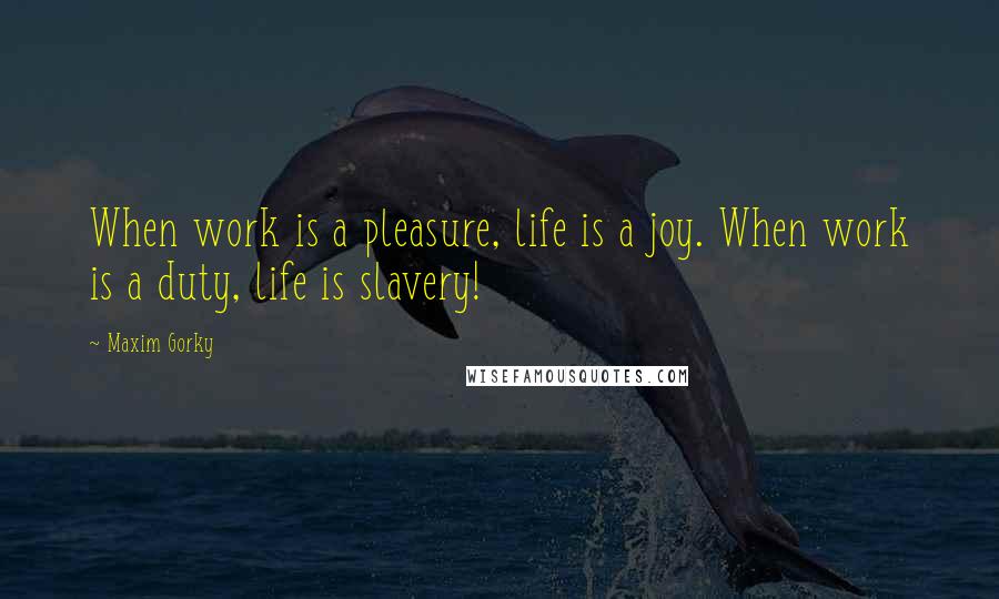Maxim Gorky Quotes: When work is a pleasure, life is a joy. When work is a duty, life is slavery!