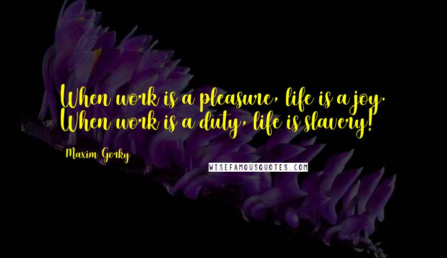 Maxim Gorky Quotes: When work is a pleasure, life is a joy. When work is a duty, life is slavery!