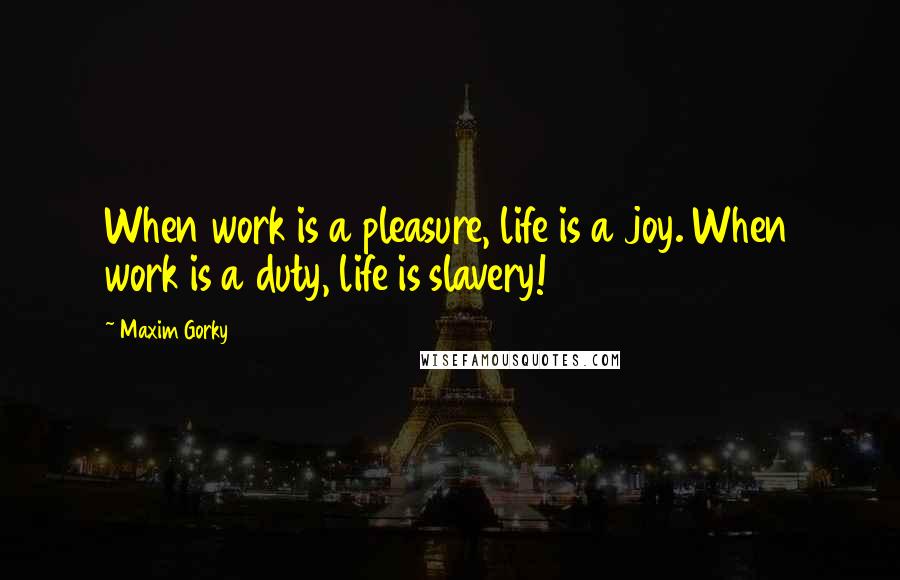 Maxim Gorky Quotes: When work is a pleasure, life is a joy. When work is a duty, life is slavery!