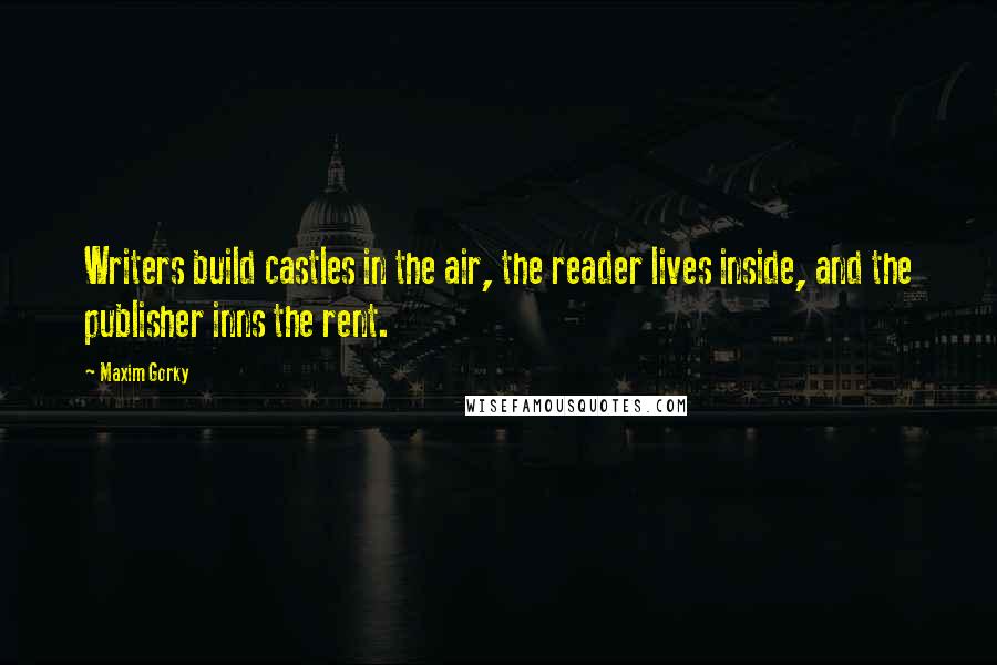 Maxim Gorky Quotes: Writers build castles in the air, the reader lives inside, and the publisher inns the rent.