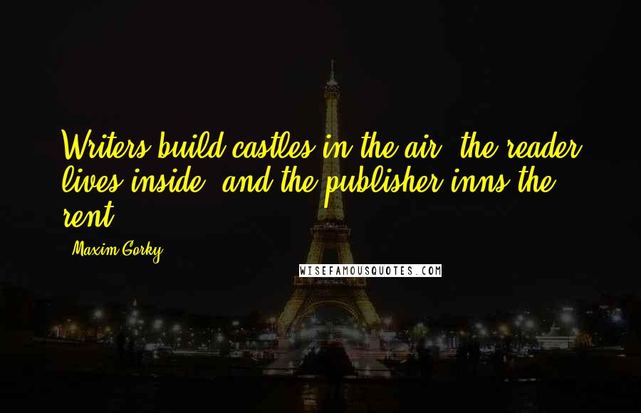 Maxim Gorky Quotes: Writers build castles in the air, the reader lives inside, and the publisher inns the rent.
