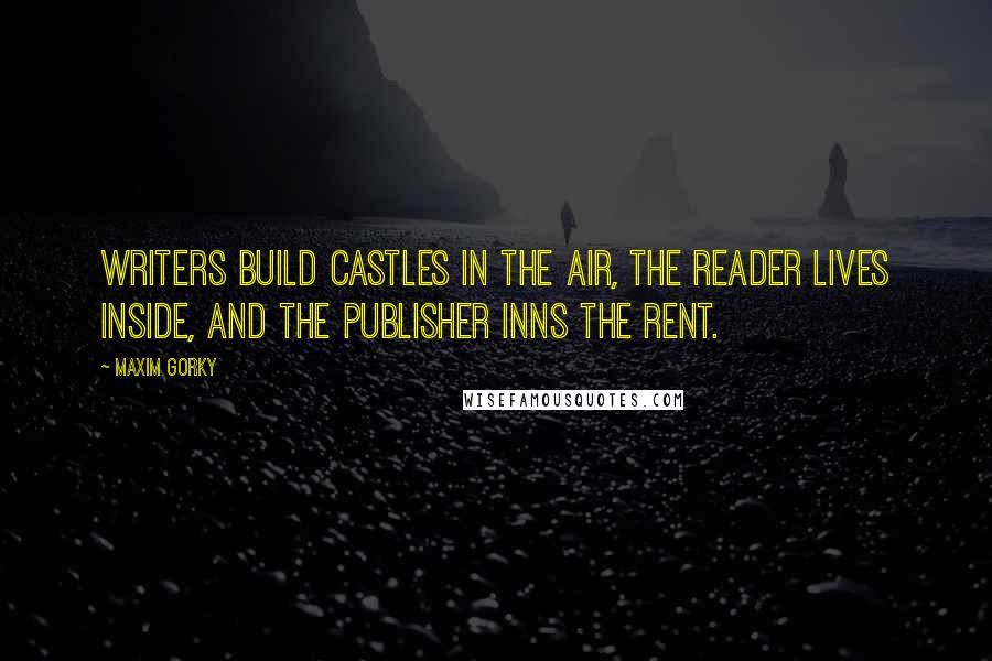 Maxim Gorky Quotes: Writers build castles in the air, the reader lives inside, and the publisher inns the rent.
