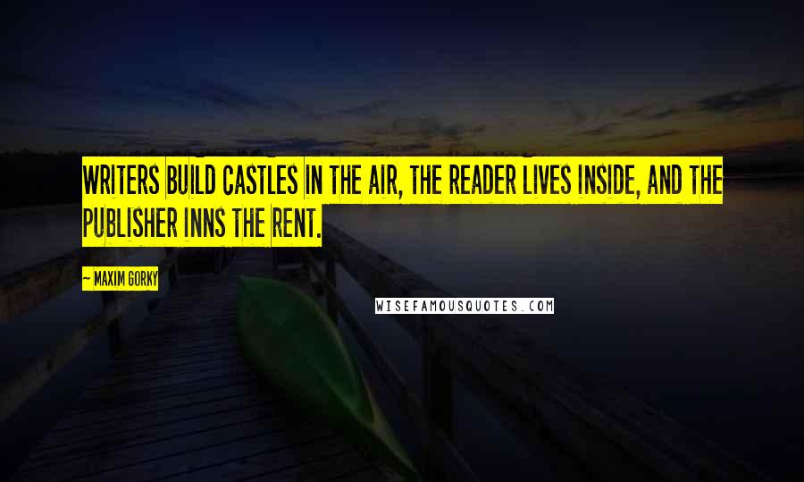 Maxim Gorky Quotes: Writers build castles in the air, the reader lives inside, and the publisher inns the rent.