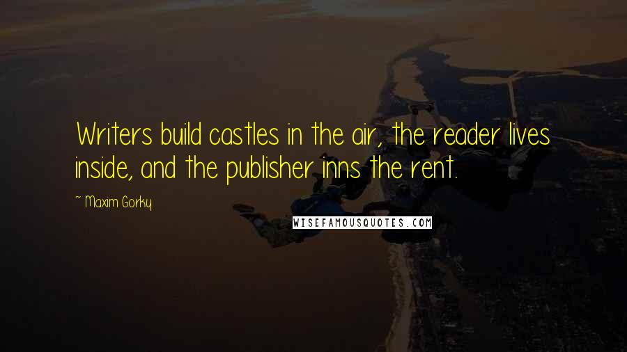 Maxim Gorky Quotes: Writers build castles in the air, the reader lives inside, and the publisher inns the rent.