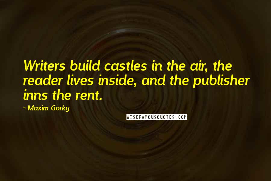 Maxim Gorky Quotes: Writers build castles in the air, the reader lives inside, and the publisher inns the rent.