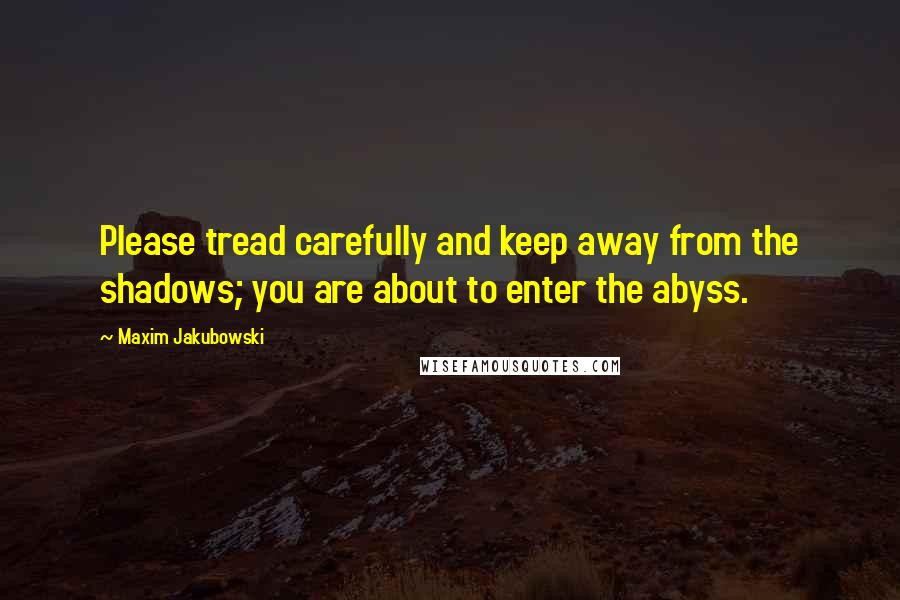 Maxim Jakubowski Quotes: Please tread carefully and keep away from the shadows; you are about to enter the abyss.