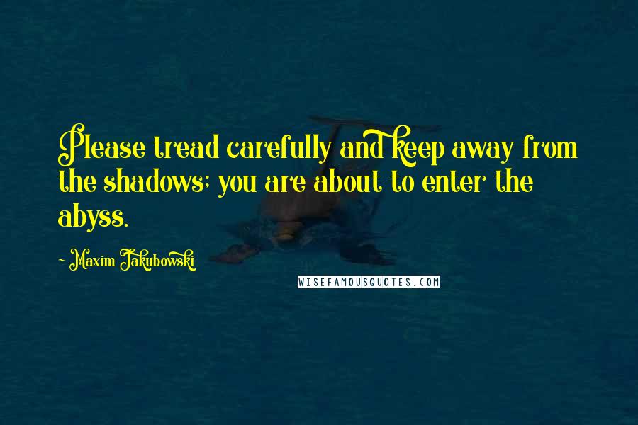 Maxim Jakubowski Quotes: Please tread carefully and keep away from the shadows; you are about to enter the abyss.