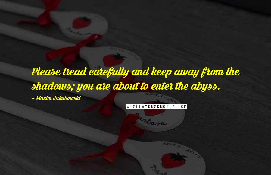 Maxim Jakubowski Quotes: Please tread carefully and keep away from the shadows; you are about to enter the abyss.