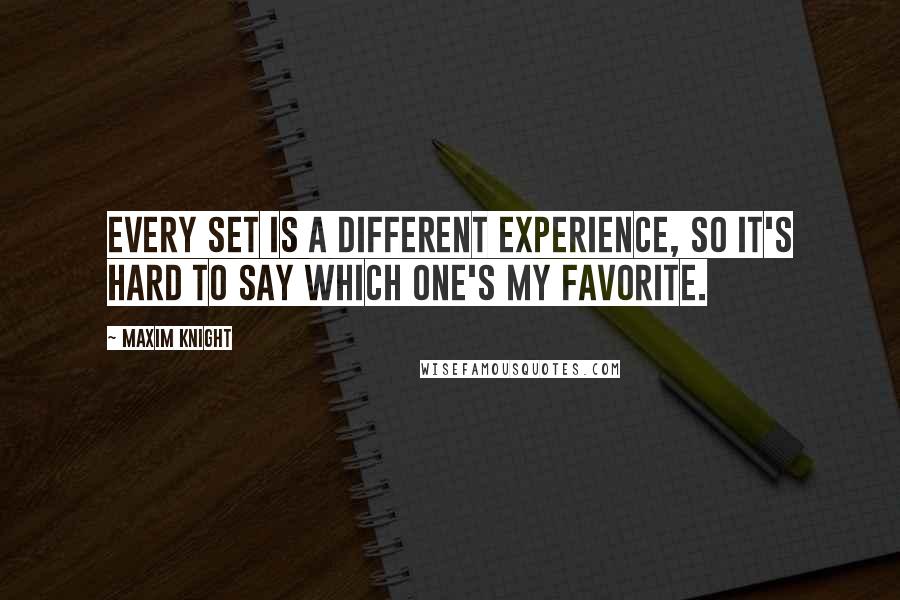 Maxim Knight Quotes: Every set is a different experience, so it's hard to say which one's my favorite.