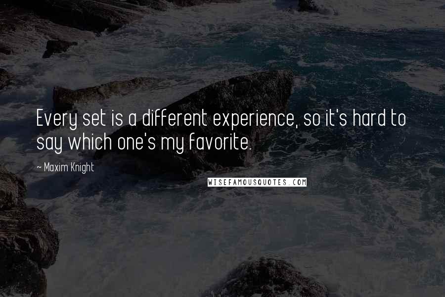 Maxim Knight Quotes: Every set is a different experience, so it's hard to say which one's my favorite.