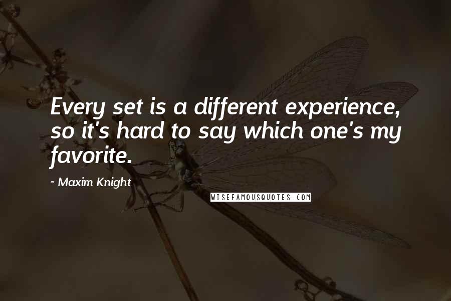 Maxim Knight Quotes: Every set is a different experience, so it's hard to say which one's my favorite.