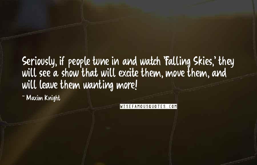 Maxim Knight Quotes: Seriously, if people tune in and watch 'Falling Skies,' they will see a show that will excite them, move them, and will leave them wanting more!