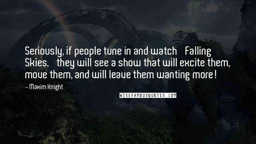 Maxim Knight Quotes: Seriously, if people tune in and watch 'Falling Skies,' they will see a show that will excite them, move them, and will leave them wanting more!