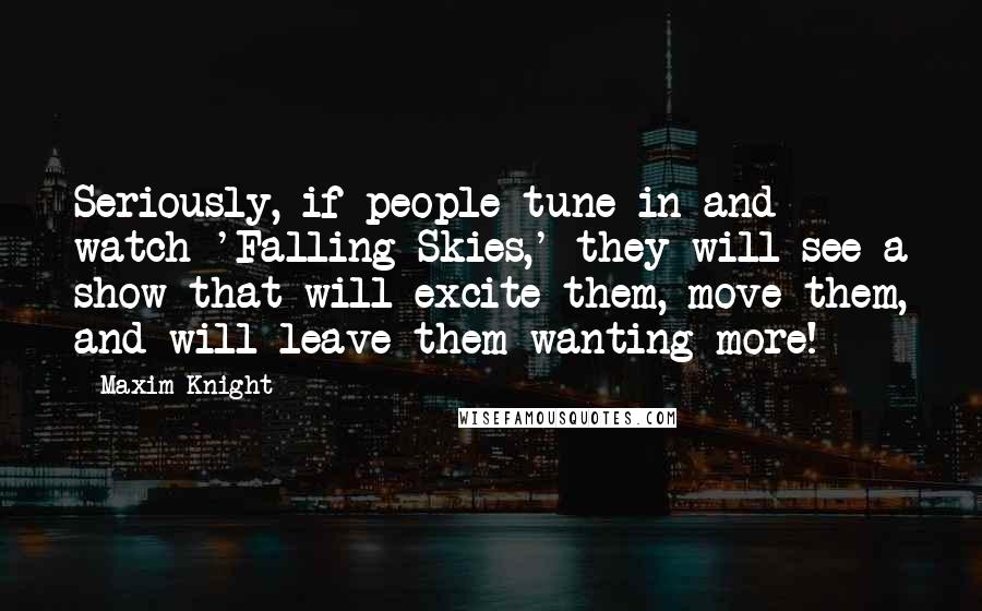 Maxim Knight Quotes: Seriously, if people tune in and watch 'Falling Skies,' they will see a show that will excite them, move them, and will leave them wanting more!
