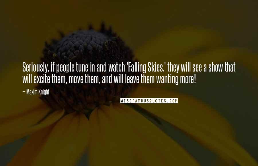 Maxim Knight Quotes: Seriously, if people tune in and watch 'Falling Skies,' they will see a show that will excite them, move them, and will leave them wanting more!