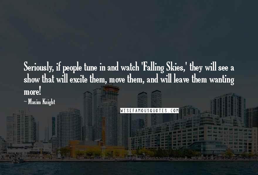 Maxim Knight Quotes: Seriously, if people tune in and watch 'Falling Skies,' they will see a show that will excite them, move them, and will leave them wanting more!