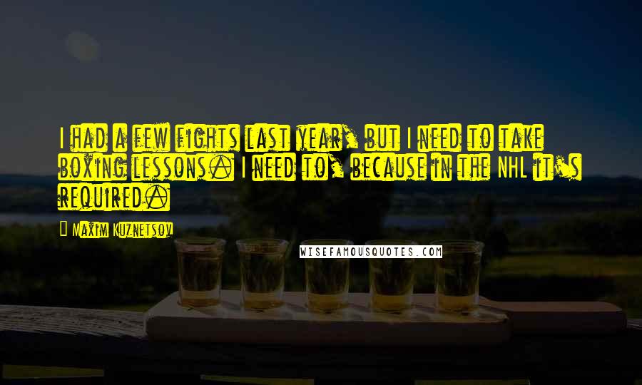 Maxim Kuznetsov Quotes: I had a few fights last year, but I need to take boxing lessons. I need to, because in the NHL it's required.