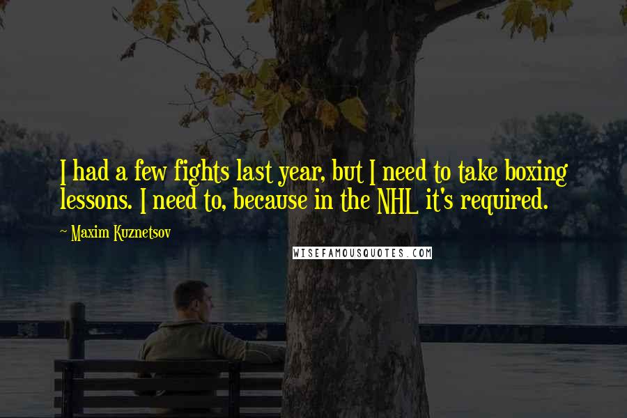 Maxim Kuznetsov Quotes: I had a few fights last year, but I need to take boxing lessons. I need to, because in the NHL it's required.