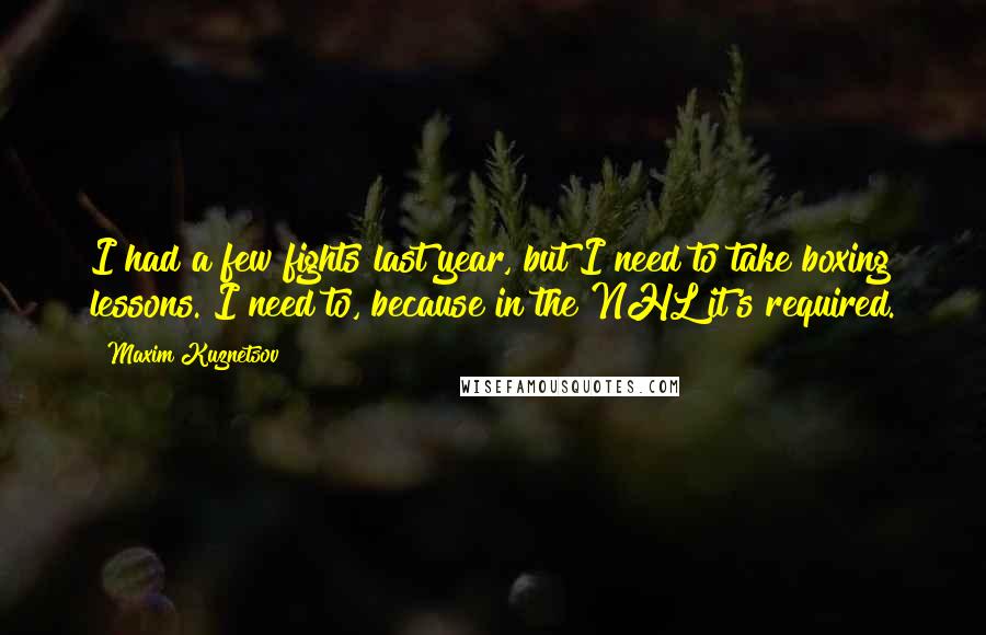 Maxim Kuznetsov Quotes: I had a few fights last year, but I need to take boxing lessons. I need to, because in the NHL it's required.