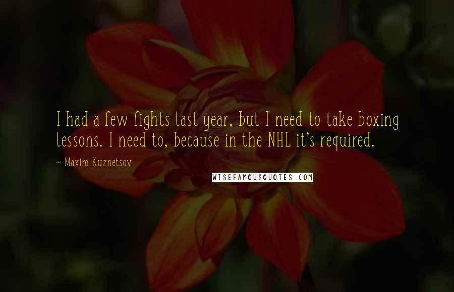 Maxim Kuznetsov Quotes: I had a few fights last year, but I need to take boxing lessons. I need to, because in the NHL it's required.