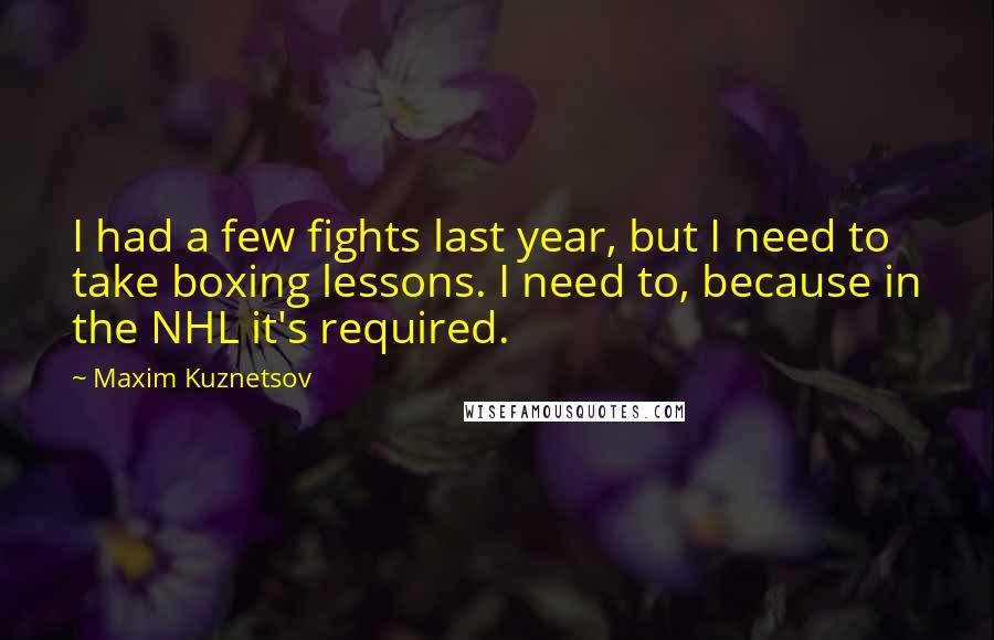 Maxim Kuznetsov Quotes: I had a few fights last year, but I need to take boxing lessons. I need to, because in the NHL it's required.