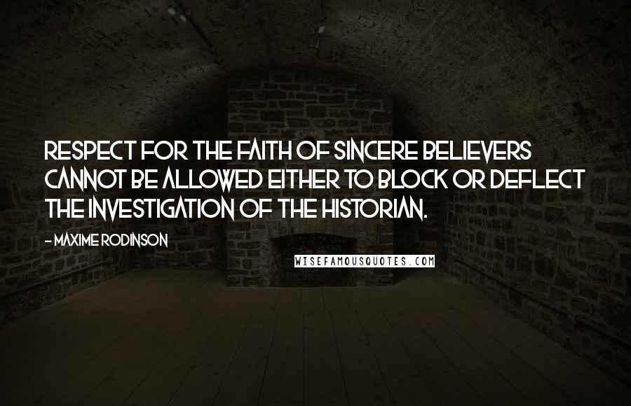 Maxime Rodinson Quotes: Respect for the faith of sincere believers cannot be allowed either to block or deflect the investigation of the historian.