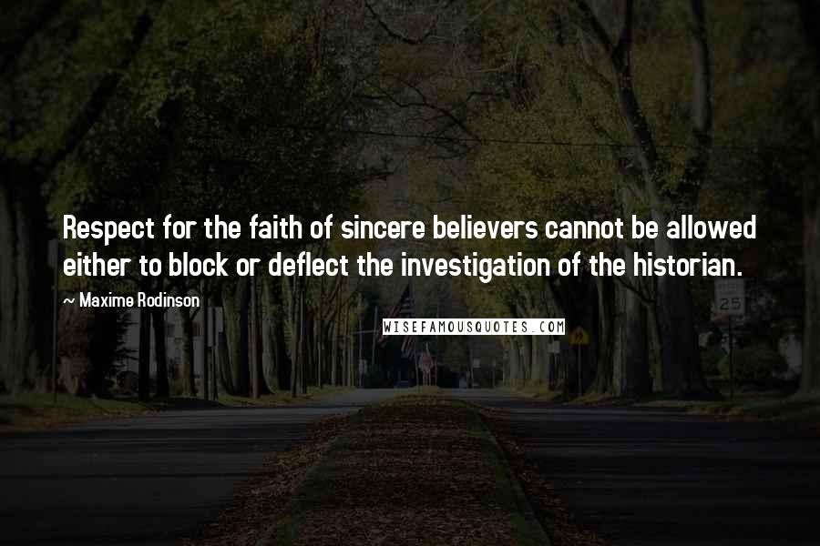 Maxime Rodinson Quotes: Respect for the faith of sincere believers cannot be allowed either to block or deflect the investigation of the historian.