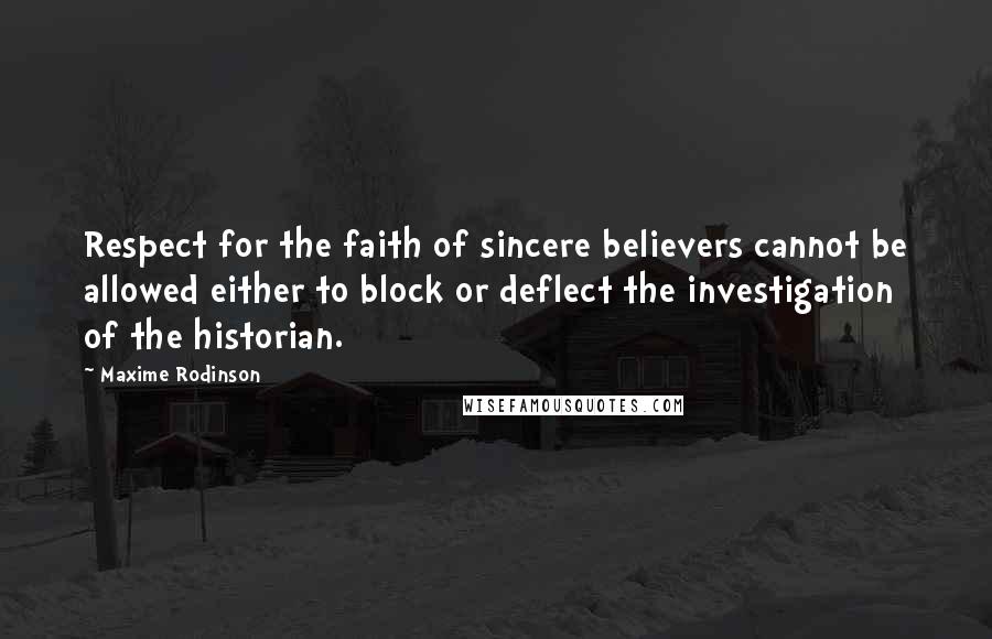 Maxime Rodinson Quotes: Respect for the faith of sincere believers cannot be allowed either to block or deflect the investigation of the historian.
