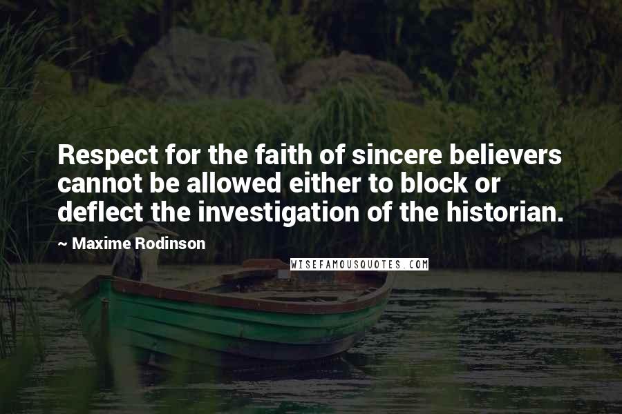 Maxime Rodinson Quotes: Respect for the faith of sincere believers cannot be allowed either to block or deflect the investigation of the historian.