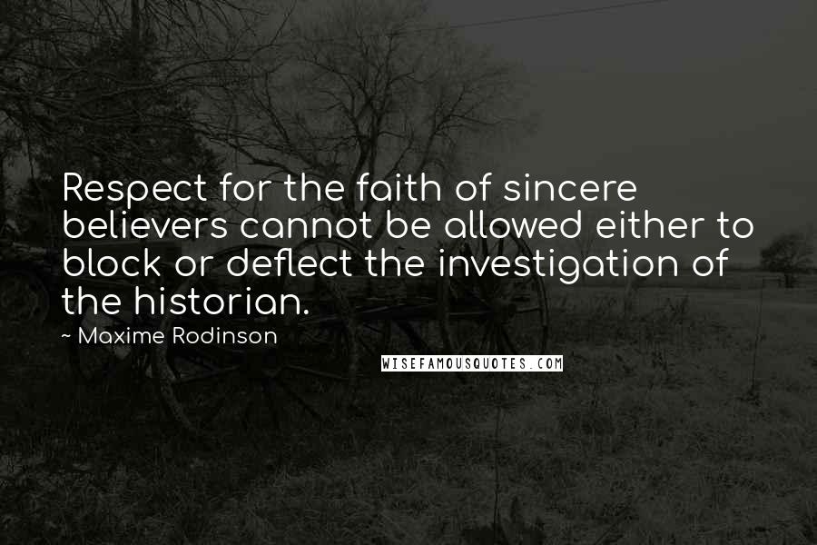 Maxime Rodinson Quotes: Respect for the faith of sincere believers cannot be allowed either to block or deflect the investigation of the historian.