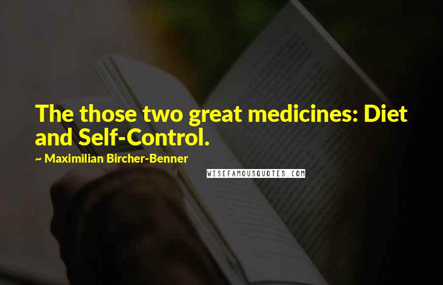 Maximilian Bircher-Benner Quotes: The those two great medicines: Diet and Self-Control.