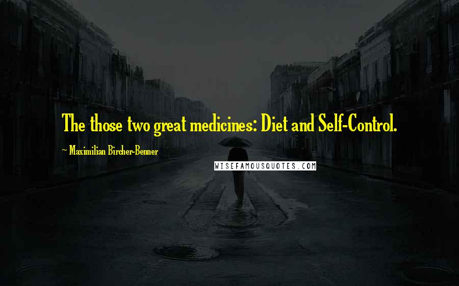 Maximilian Bircher-Benner Quotes: The those two great medicines: Diet and Self-Control.