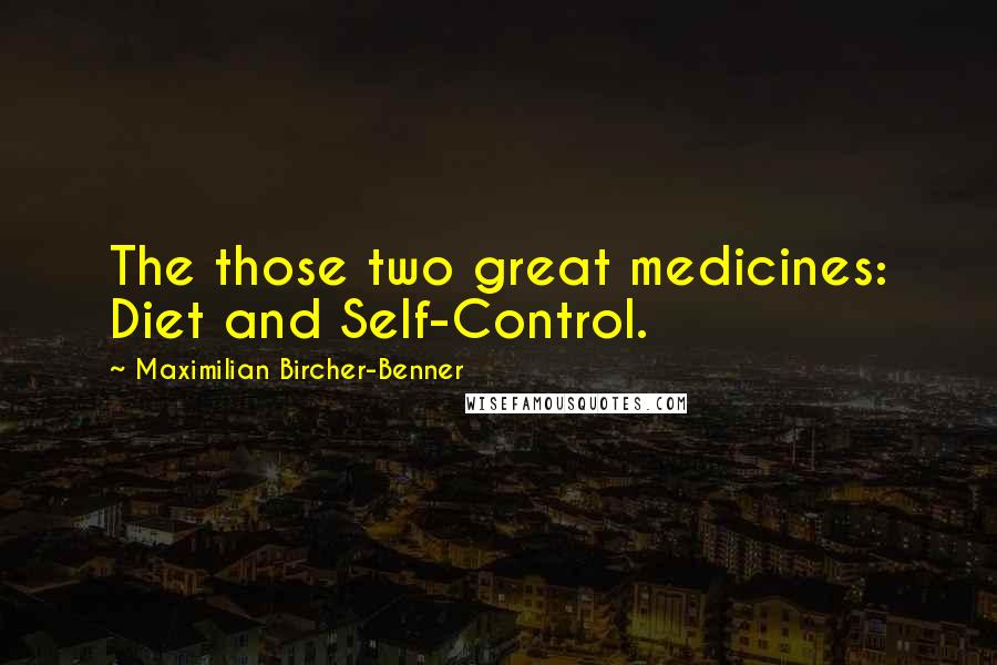 Maximilian Bircher-Benner Quotes: The those two great medicines: Diet and Self-Control.