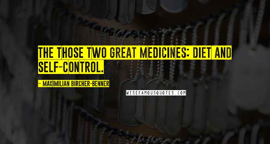 Maximilian Bircher-Benner Quotes: The those two great medicines: Diet and Self-Control.