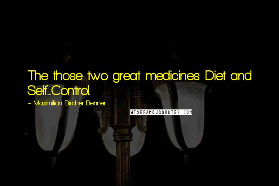 Maximilian Bircher-Benner Quotes: The those two great medicines: Diet and Self-Control.