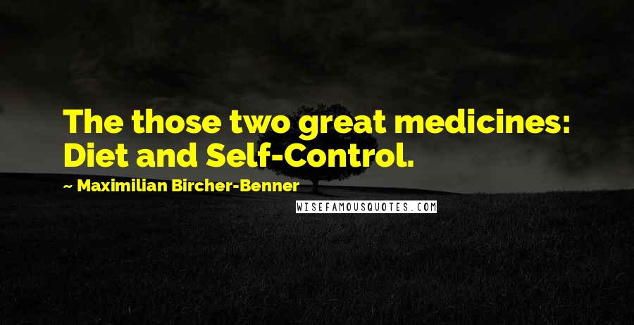 Maximilian Bircher-Benner Quotes: The those two great medicines: Diet and Self-Control.
