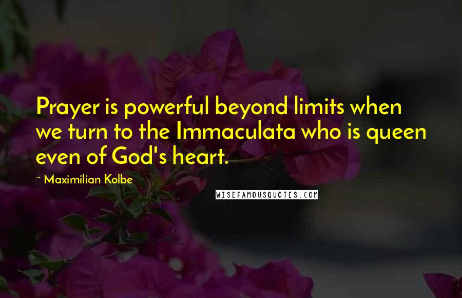 Maximilian Kolbe Quotes: Prayer is powerful beyond limits when we turn to the Immaculata who is queen even of God's heart.