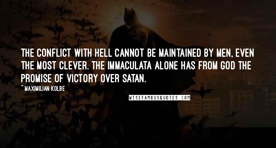 Maximilian Kolbe Quotes: The conflict with Hell cannot be maintained by men, even the most clever. The Immaculata alone has from God the promise of victory over Satan.