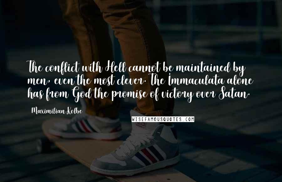 Maximilian Kolbe Quotes: The conflict with Hell cannot be maintained by men, even the most clever. The Immaculata alone has from God the promise of victory over Satan.