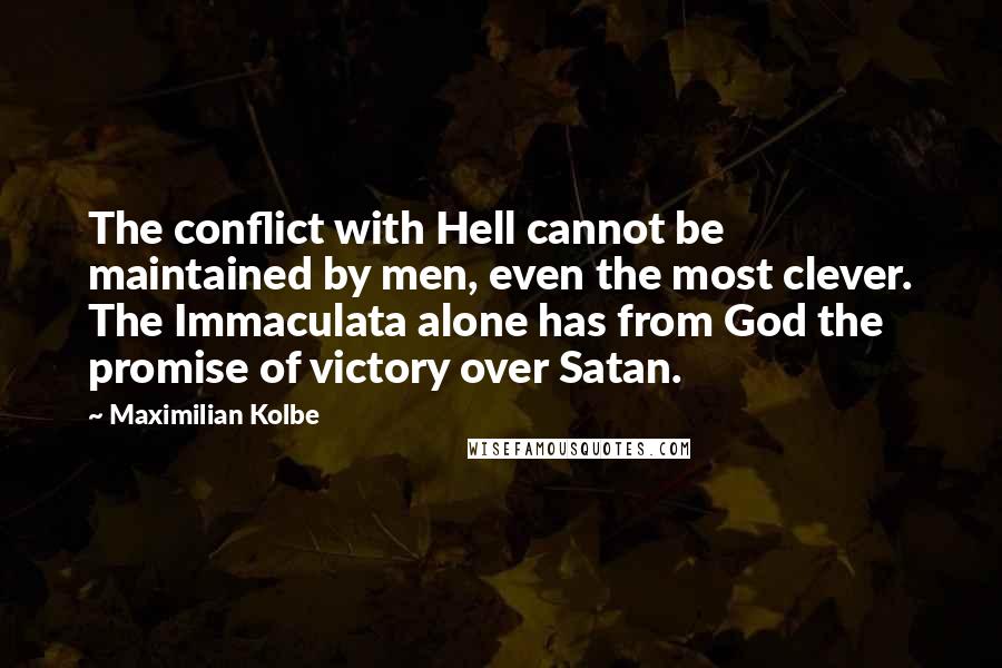 Maximilian Kolbe Quotes: The conflict with Hell cannot be maintained by men, even the most clever. The Immaculata alone has from God the promise of victory over Satan.