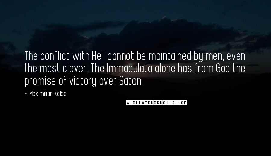 Maximilian Kolbe Quotes: The conflict with Hell cannot be maintained by men, even the most clever. The Immaculata alone has from God the promise of victory over Satan.