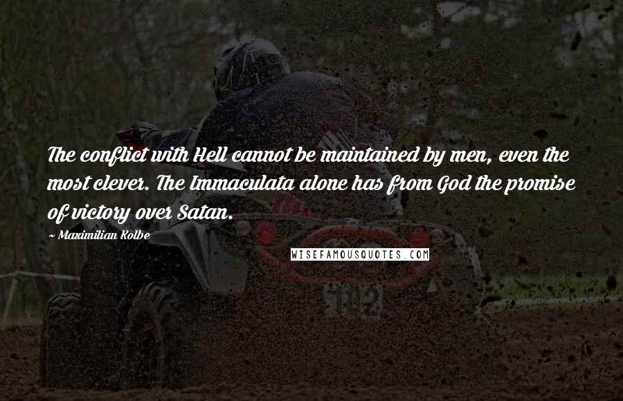 Maximilian Kolbe Quotes: The conflict with Hell cannot be maintained by men, even the most clever. The Immaculata alone has from God the promise of victory over Satan.