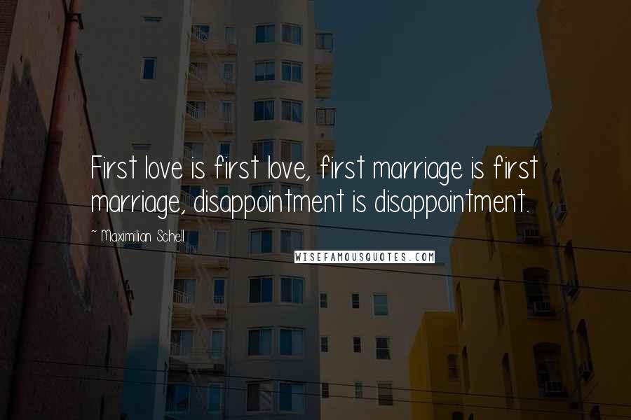 Maximilian Schell Quotes: First love is first love, first marriage is first marriage, disappointment is disappointment.