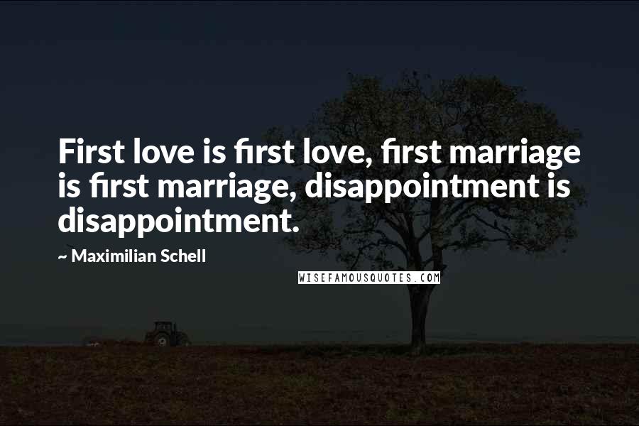 Maximilian Schell Quotes: First love is first love, first marriage is first marriage, disappointment is disappointment.