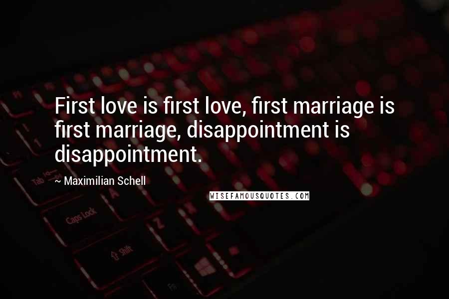 Maximilian Schell Quotes: First love is first love, first marriage is first marriage, disappointment is disappointment.