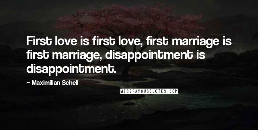 Maximilian Schell Quotes: First love is first love, first marriage is first marriage, disappointment is disappointment.