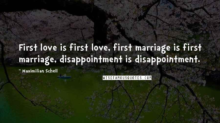 Maximilian Schell Quotes: First love is first love, first marriage is first marriage, disappointment is disappointment.