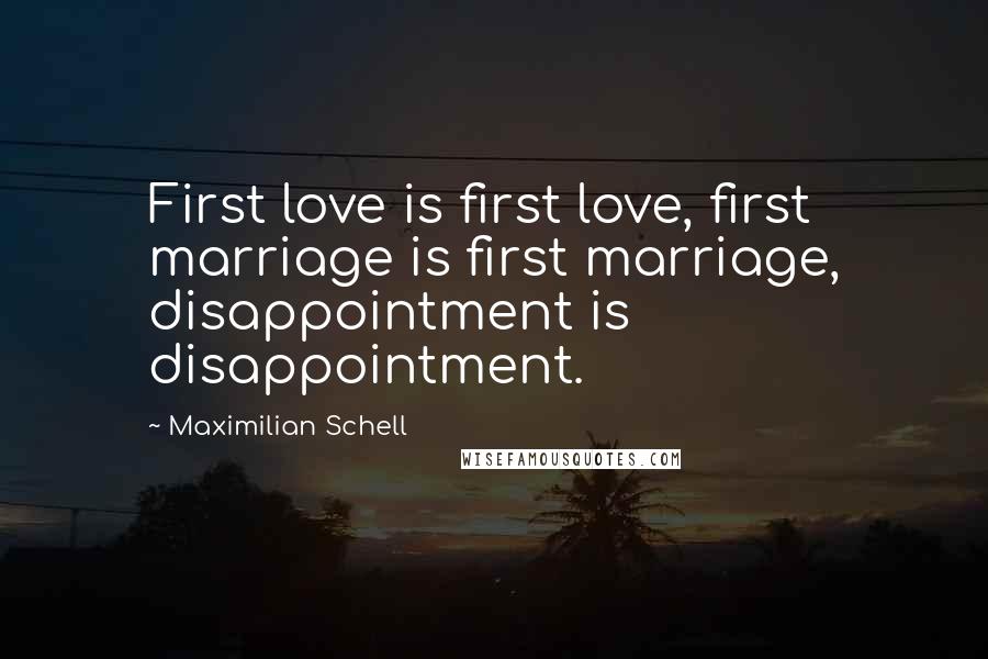 Maximilian Schell Quotes: First love is first love, first marriage is first marriage, disappointment is disappointment.