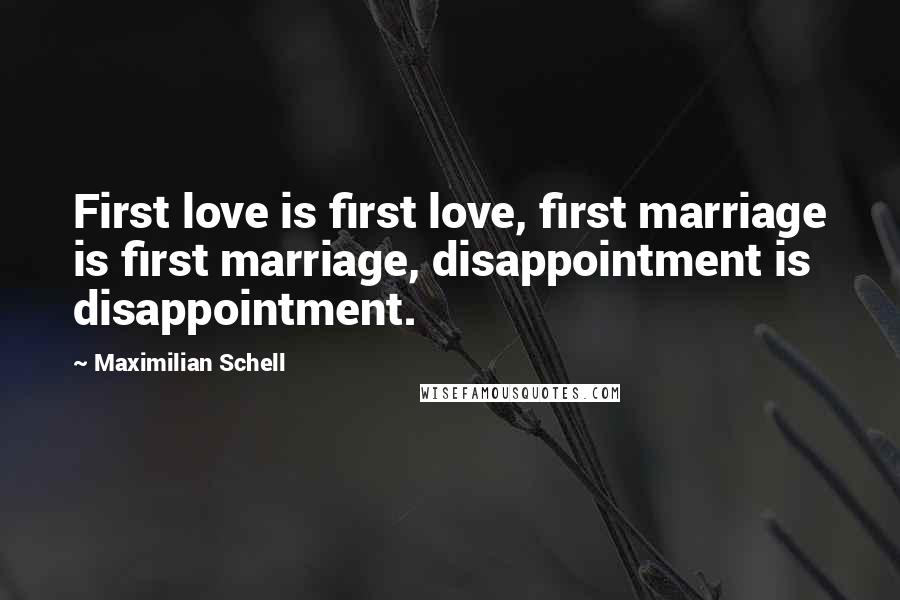 Maximilian Schell Quotes: First love is first love, first marriage is first marriage, disappointment is disappointment.