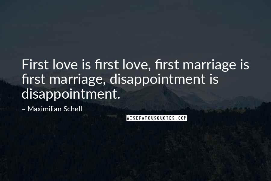 Maximilian Schell Quotes: First love is first love, first marriage is first marriage, disappointment is disappointment.